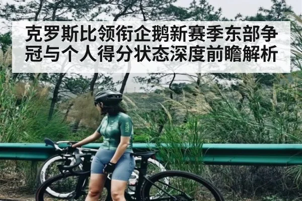 克罗斯比领衔企鹅新赛季东部争冠与个人得分状态深度前瞻解析